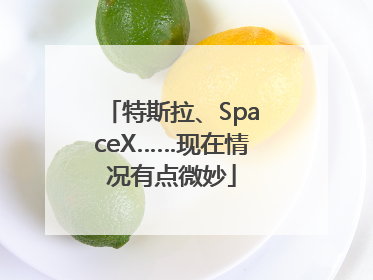 特斯拉、SpaceX……现在情况有点微妙