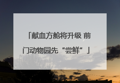 献血方舱将升级 前门动物园先“尝鲜”