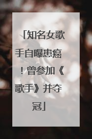 知名女歌手自曝患癌！曾参加《歌手》并夺冠