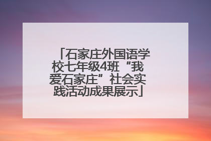 石家庄外国语学校七年级4班“我爱石家庄”社会实践活动成果展示