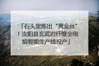 石头里炼出“黄金丝”！汝阳县玄武岩纤维全电熔智能生产线投产