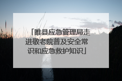 睢县应急管理局走进敬老院普及安全常识和应急救护知识