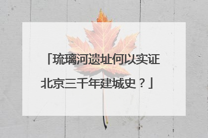 琉璃河遗址何以实证北京三千年建城史？