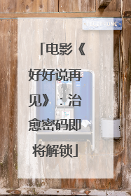 电影《好好说再见》：治愈密码即将解锁