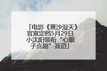 电影《黄沙漫天》官宣定档5月29日 小沈阳领衔“心眼子喜剧”赛道