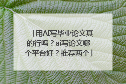 用AI写毕业论文真的行吗？ai写论文哪个平台好？推荐两个
