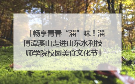 畅享青春“淄”味！淄博潭溪山走进山东水利技师学院校园美食文化节