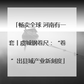 畅卖全球 河南有一套丨虞城钢卷尺：“卷”出县域产业新刻度