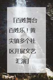 百姓舞台百姓乐！黄尖镇多个社区开展文艺汇演