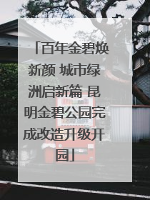 百年金碧焕新颜 城市绿洲启新篇 昆明金碧公园完成改造升级开园