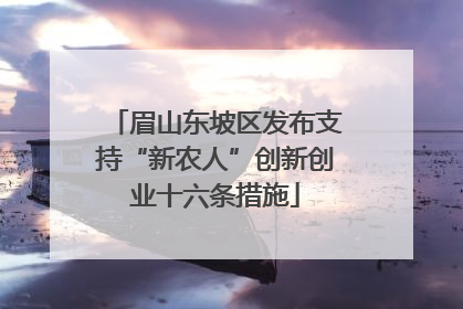 眉山东坡区发布支持“新农人”创新创业十六条措施