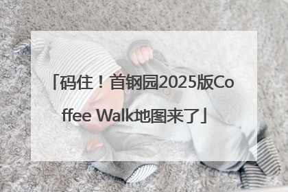 码住！首钢园2025版Coffee Walk地图来了
