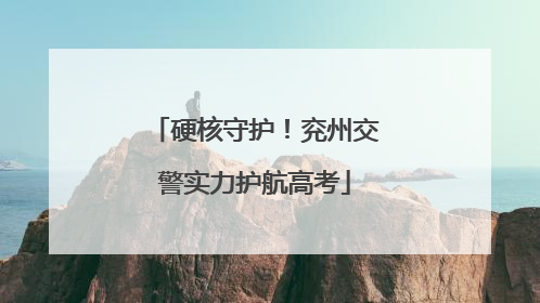 硬核守护！兖州交警实力护航高考