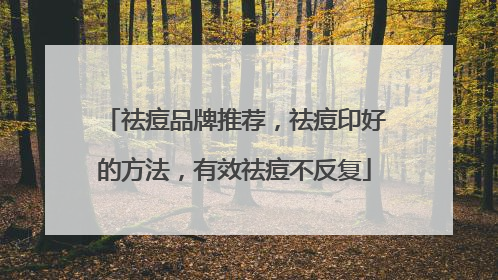 祛痘品牌推荐，祛痘印好的方法，有效祛痘不反复