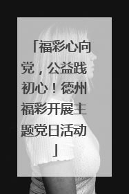 福彩心向党，公益践初心！德州福彩开展主题党日活动