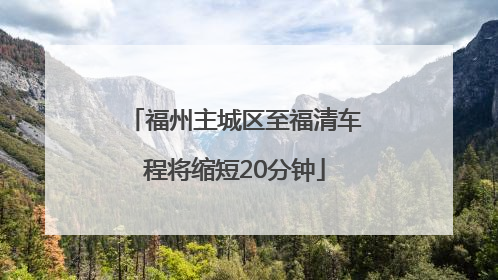 福州主城区至福清车程将缩短20分钟