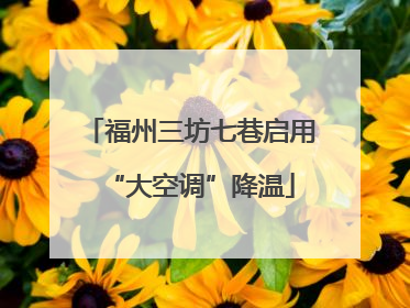 福州三坊七巷启用“大空调”降温