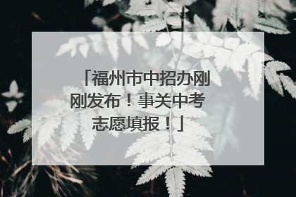 福州市中招办刚刚发布！事关中考志愿填报！