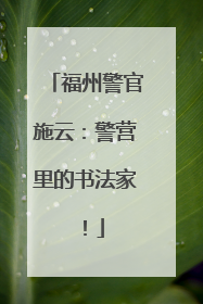 福州警官施云：警营里的书法家！
