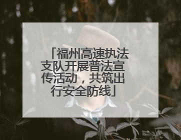 福州高速执法支队开展普法宣传活动，共筑出行安全防线