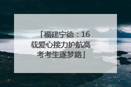 福建宁德：16载爱心接力护航高考考生逐梦路