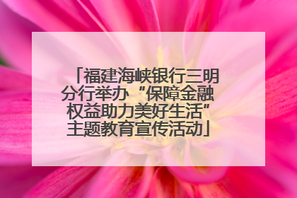 福建海峡银行三明分行举办“保障金融权益助力美好生活”主题教育宣传活动