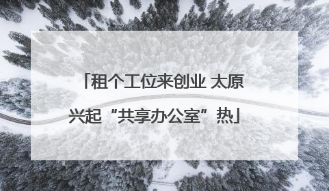 租个工位来创业 太原兴起“共享办公室”热