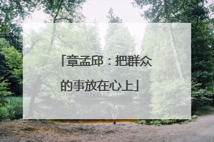 章孟邱：把群众的事放在心上