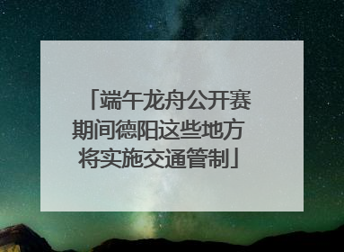 端午龙舟公开赛期间德阳这些地方将实施交通管制