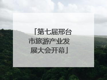 第七届邢台市旅游产业发展大会开幕