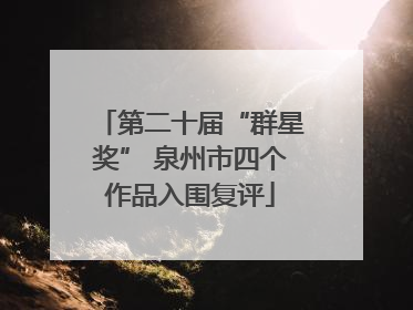第二十届“群星奖” 泉州市四个作品入围复评