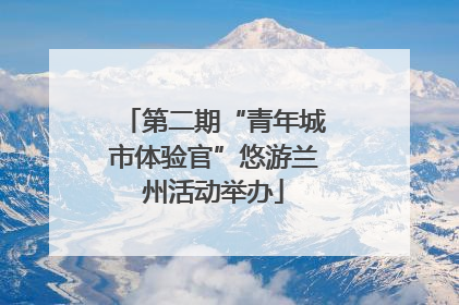 第二期“青年城市体验官”悠游兰州活动举办