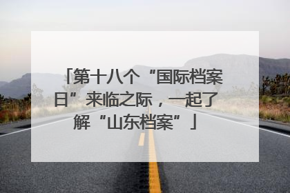 第十八个“国际档案日”来临之际，一起了解“山东档案”