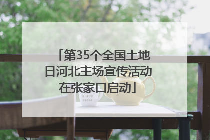 第35个全国土地日河北主场宣传活动在张家口启动