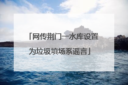 网传荆门一水库设置为垃圾填场系谣言