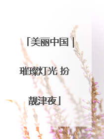 美丽中国｜璀璨灯光 扮靓津夜