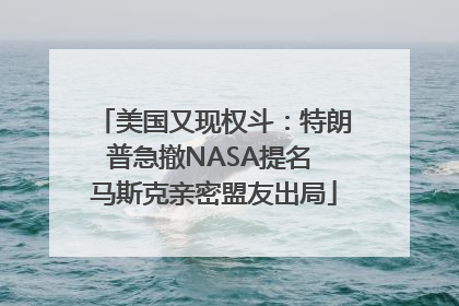 美国又现权斗：特朗普急撤NASA提名 马斯克亲密盟友出局