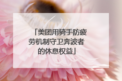 美团用骑手防疲劳机制守卫奔波者的休息权益