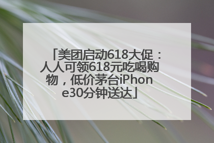 美团启动618大促：人人可领618元吃喝购物，低价茅台iPhone30分钟送达