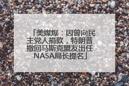 美媒爆：因曾向民主党人捐款，特朗普撤回马斯克盟友出任NASA局长提名