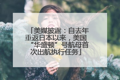 美媒披露：自去年重返日本以来，美国“华盛顿”号航母首次出航执行任务