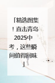 精选图集！直击青岛2025中考，这些瞬间值得回味