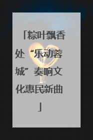 粽叶飘香处“乐动蓉城”奏响文化惠民新曲