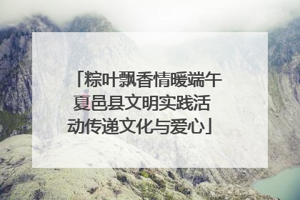 粽叶飘香情暖端午 夏邑县文明实践活动传递文化与爱心