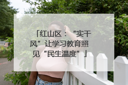 红山区：“实干风”让学习教育照见“民生温度”