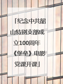 纪念中共韶山特别支部成立100周年《堡垒》电影党课开课