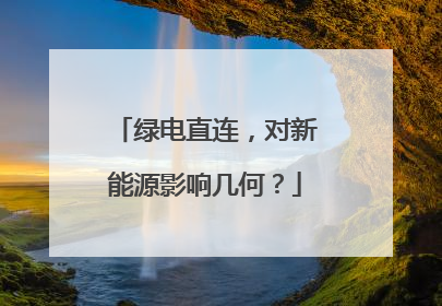 绿电直连，对新能源影响几何？