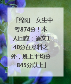 绵阳一女生中考874分！本人回应：语文140分在意料之外，班上平均分845分以上