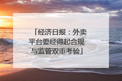 经济日报：外卖平台要经得起合规与监管双重考验