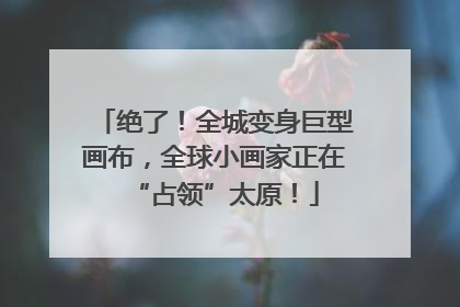 绝了！全城变身巨型画布，全球小画家正在“占领”太原！